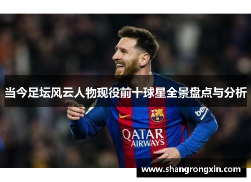 当今足坛风云人物现役前十球星全景盘点与分析