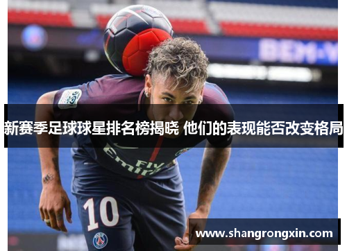 新赛季足球球星排名榜揭晓 他们的表现能否改变格局